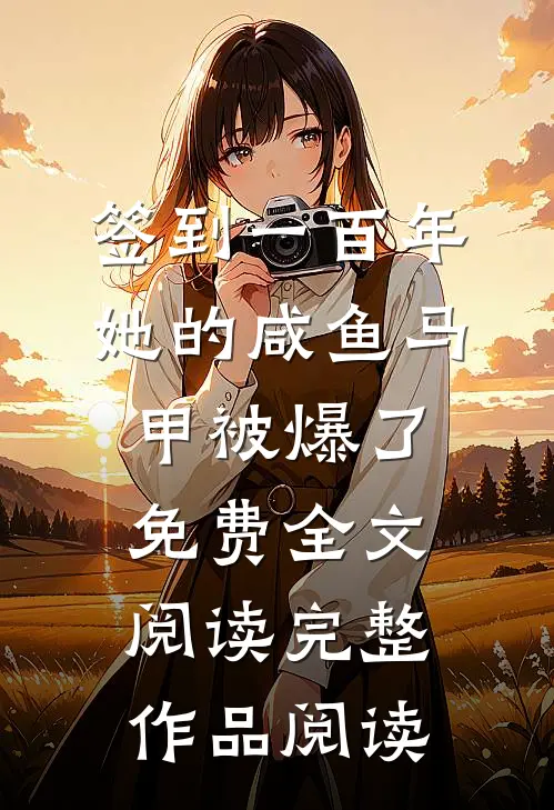 签到一百年,她的咸鱼马甲被爆了免费全文阅读完整作品阅读