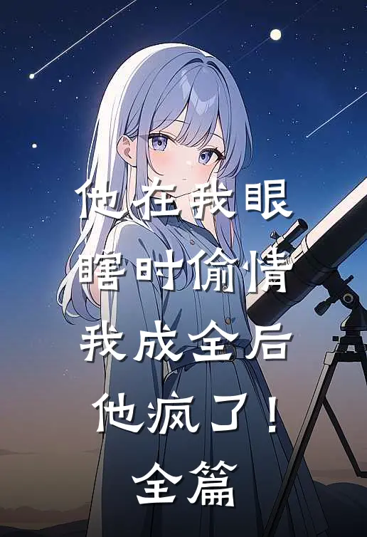 他在我眼瞎时偷情，我成全后他疯了！全篇
