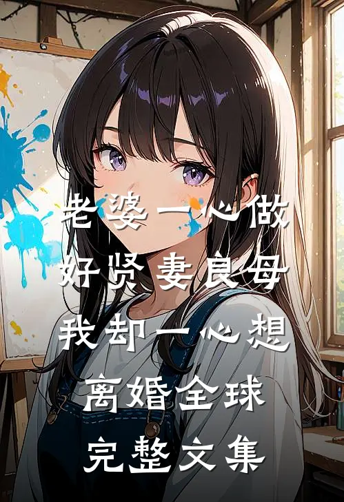 老婆一心做好贤妻良母，我却一心想离婚全球完整文集