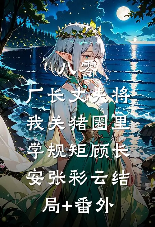 八零，厂长丈夫将我关猪圈里学规矩顾长安张彩云结局+番外