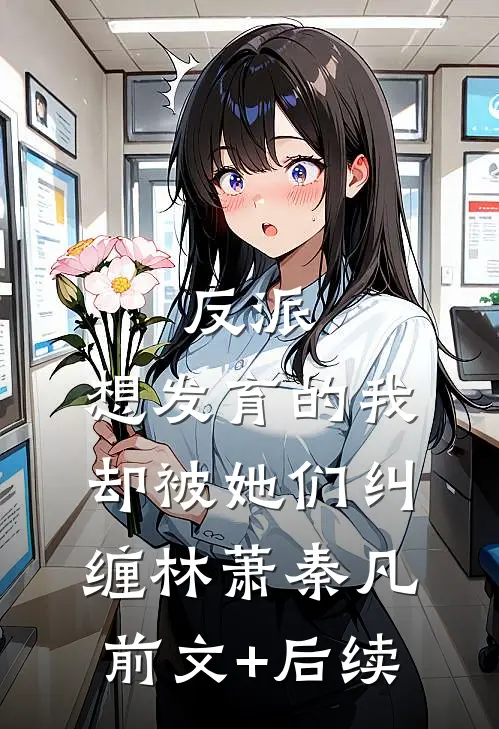 反派：想发育的我，却被她们纠缠林萧秦凡前文+后续