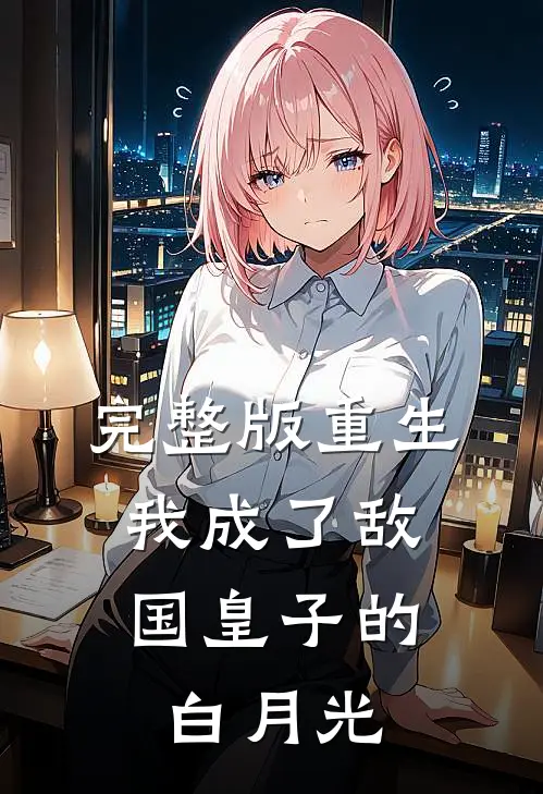 完整版重生：我成了敌国皇子的白月光