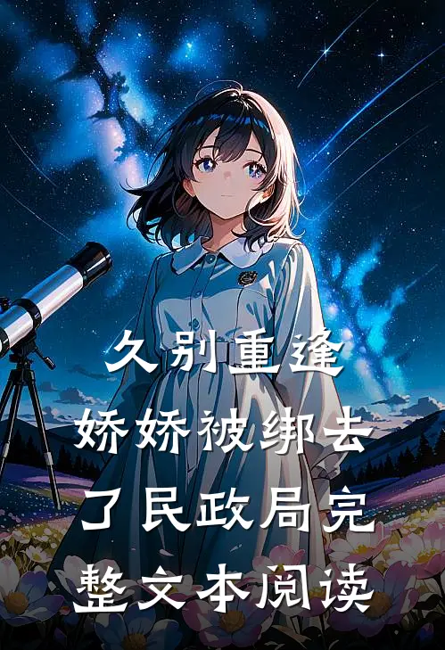 久别重逢：娇娇被绑去了民政局完整文本阅读