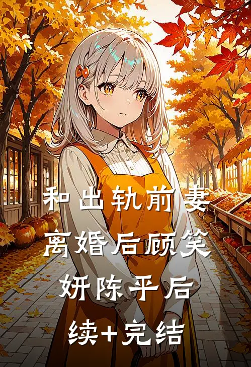 和出轨前妻离婚后顾笑妍陈平后续+完结