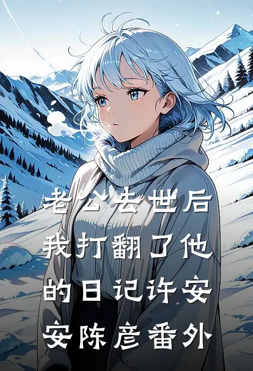 老公去世后我打翻了他的日记许安安陈彦番外