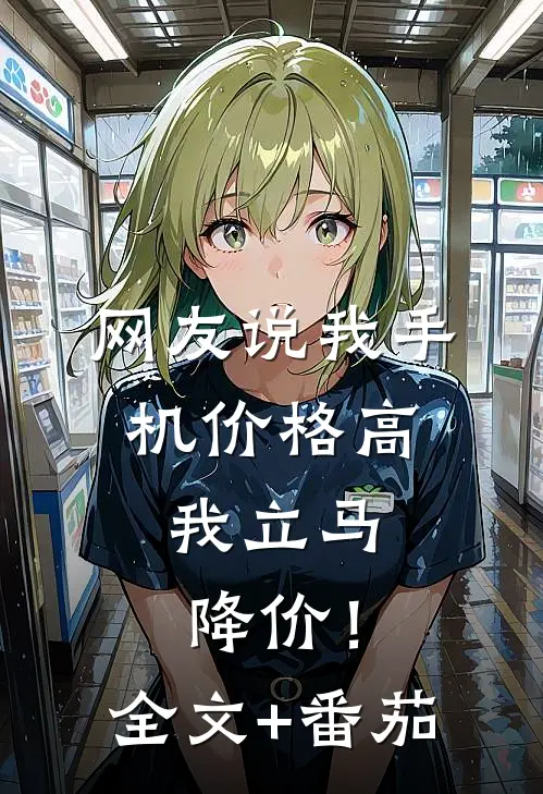 网友说我手机价格高，我立马降价！全文+番茄