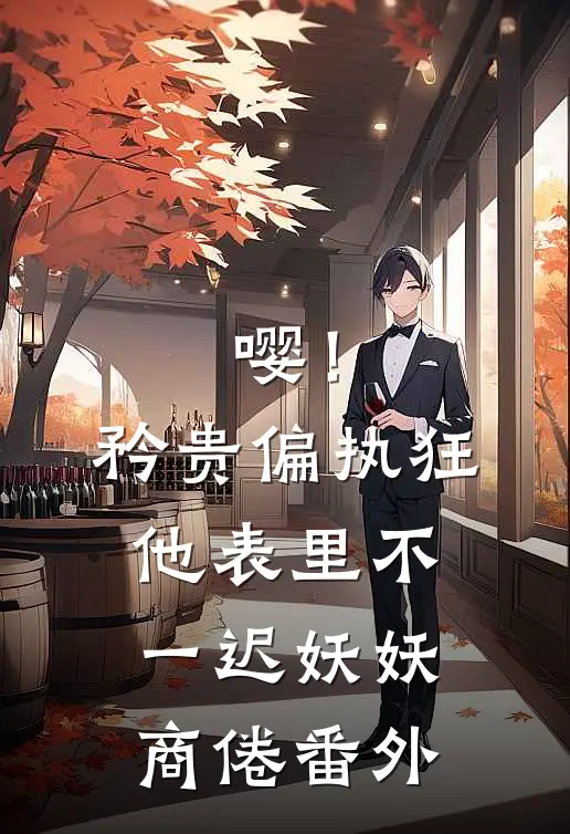 嘤！矜贵偏执狂他表里不一迟妖妖商倦番外