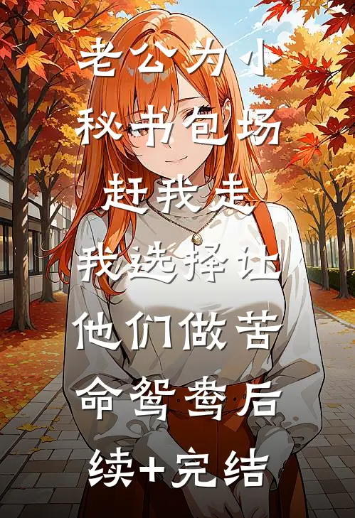 老公为小秘书包场赶我走，我选择让他们做苦命鸳鸯后续+完结