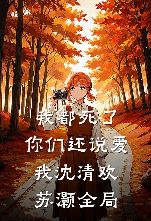 我都死了，你们还说爱我沈清欢苏灏全局