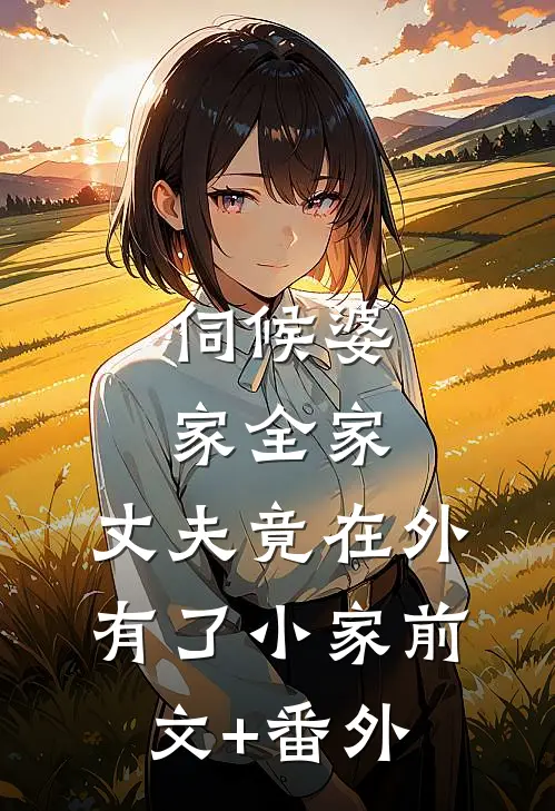 伺候婆家全家，丈夫竟在外有了小家前文+番外