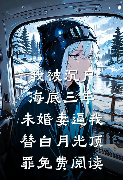 我被沉尸海底三年，未婚妻逼我替白月光顶罪免费阅读
