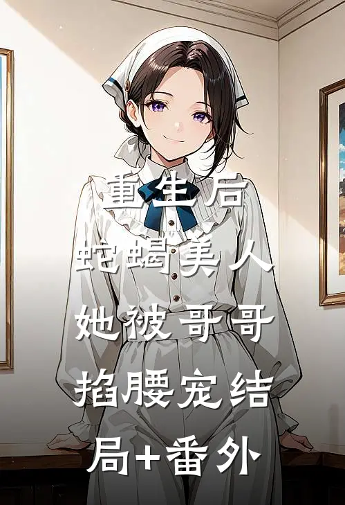 重生后，蛇蝎美人她被哥哥掐腰宠结局+番外