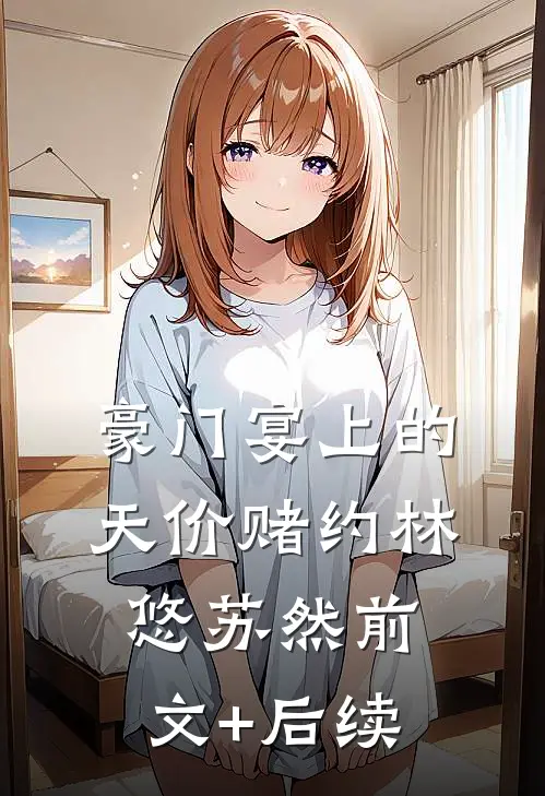 豪门宴上的天价赌约林悠苏然前文+后续