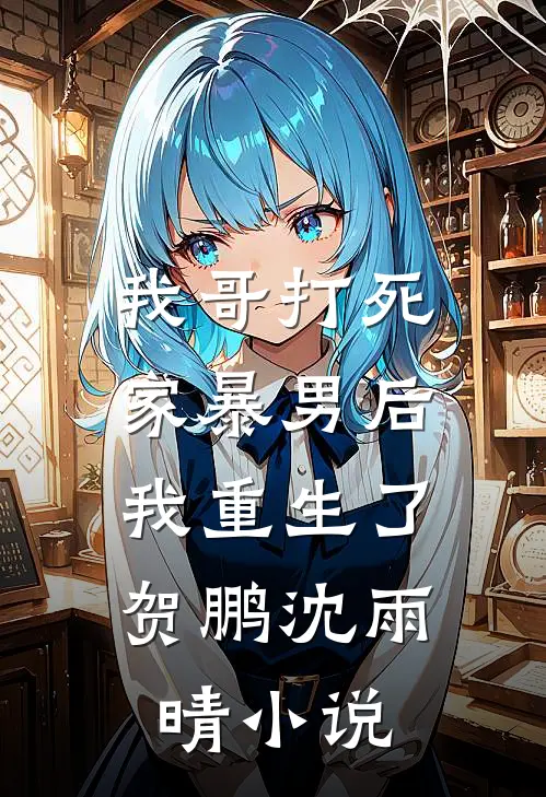 我哥打死家暴男后，我重生了贺鹏沈雨晴小说