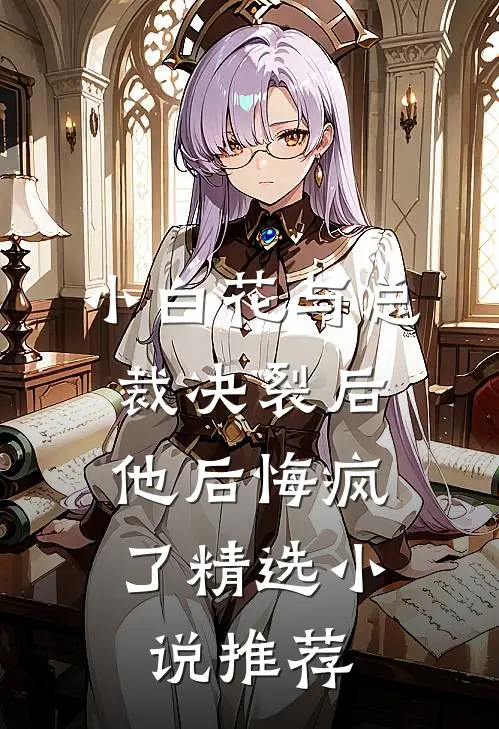 小白花与总裁决裂后,他后悔疯了精选推荐