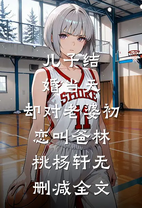 儿子结婚当天，却对老婆初恋叫爸林桃杨轩无删减全文