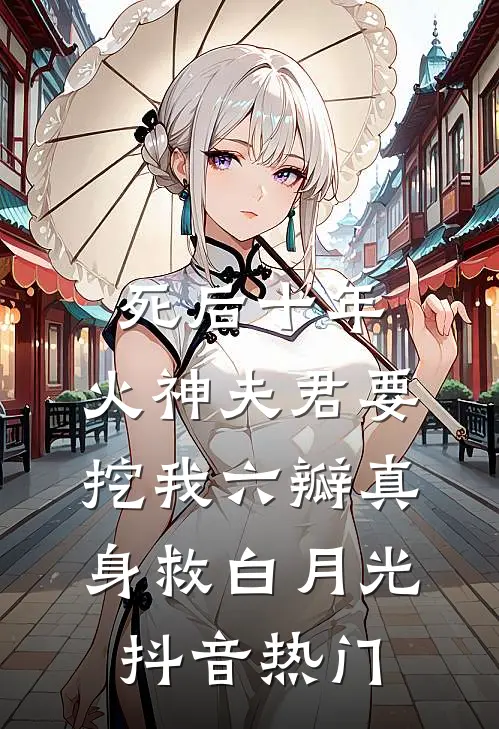 死后十年，火神夫君要挖我六瓣真身救白月光抖音热门