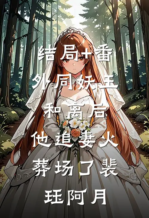 结局+番外同妖王和离后，他追妻火葬场了裴珏阿月