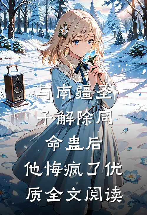 与南疆圣子解除同命蛊后，他悔疯了优质全文阅读