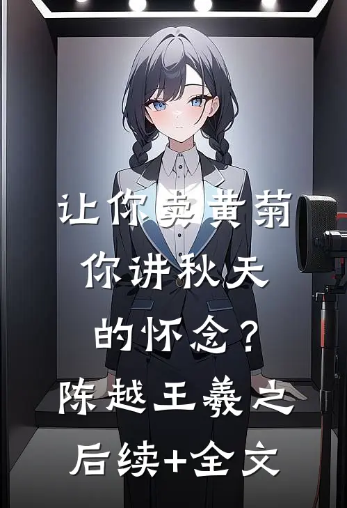 让你卖黄菊，你讲秋天的怀念？陈越王羲之后续+全文