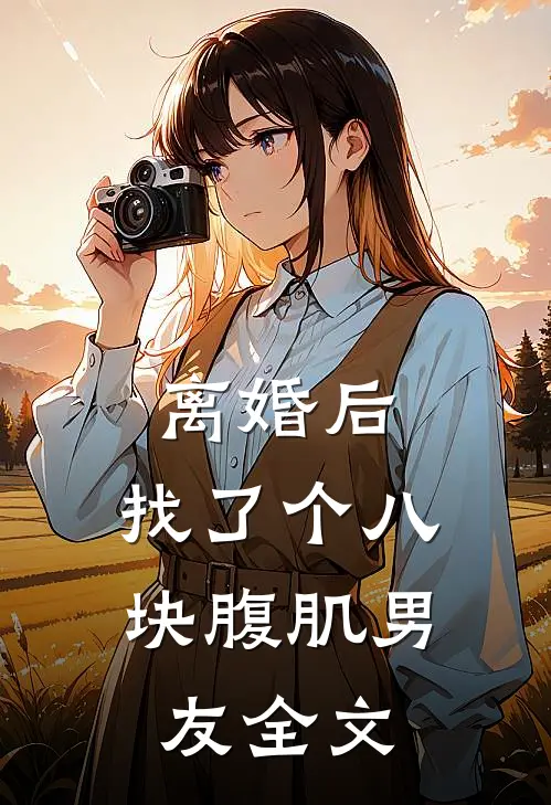 离婚后，找了个八块腹肌男友全文