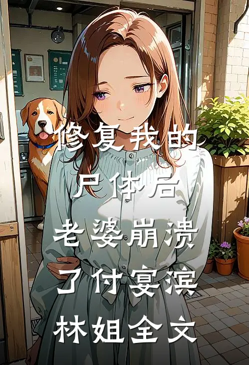 修复我的尸体后，老婆崩溃了付宴滨林姐全文