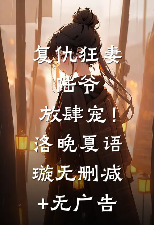 复仇狂妻：陆爷，放肆宠！洛晚夏语璇无删减+无广告