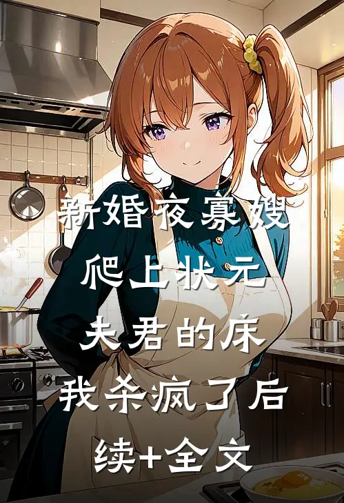 新婚夜寡嫂爬上状元夫君的床，我杀疯了后续+全文