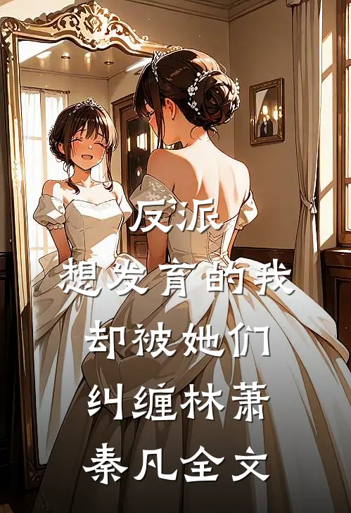 反派：想发育的我，却被她们纠缠林萧秦凡全文