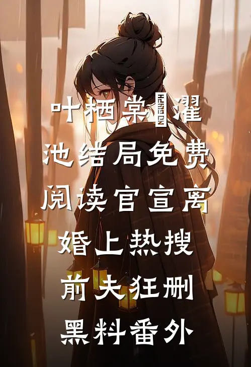 叶栖棠卲濯池结局免费阅读官宣离婚上热搜，前夫狂删黑料番外