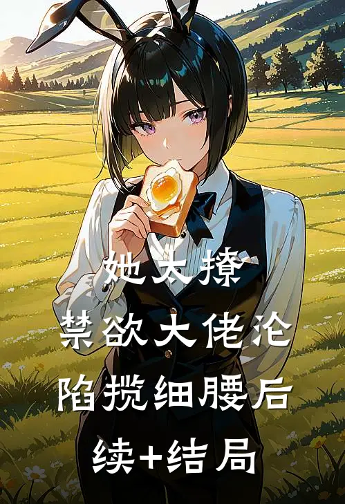 她太撩，禁欲大佬沦陷揽细腰后续+结局