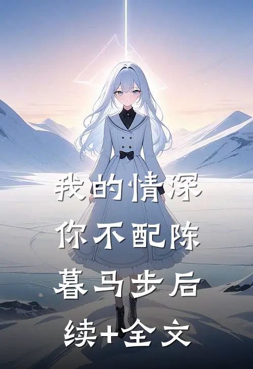 我的情深你不配陈暮马步后续+全文