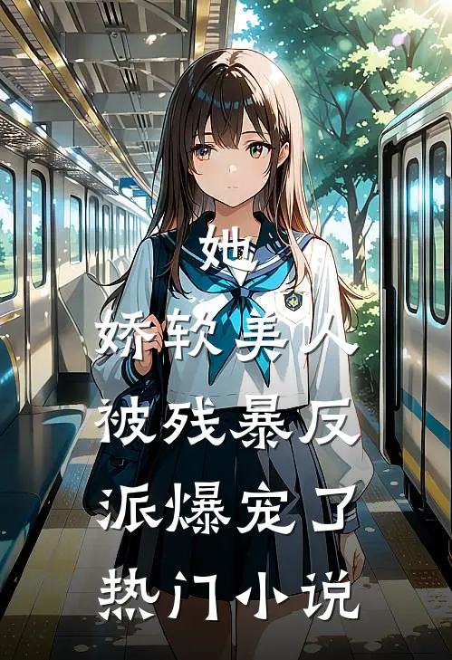 她，娇软美人，被残暴反派爆宠了热门小说