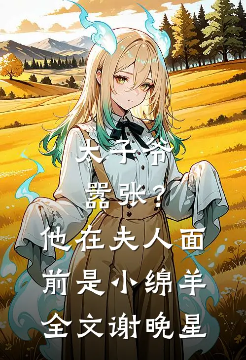 太子爷嚣张？他在夫人面前是小绵羊全文谢晚星
