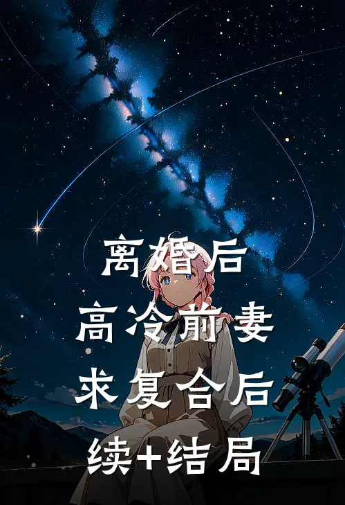 离婚后，高冷前妻求复合后续+结局