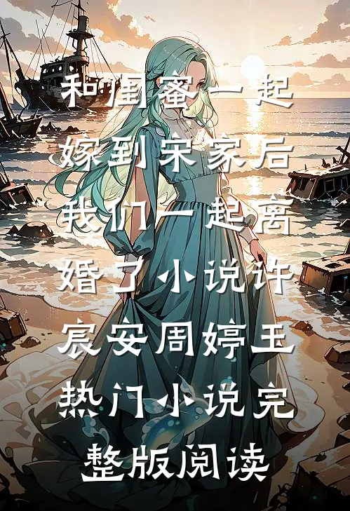 和闺蜜一起嫁到宋家后，我们一起离婚了小说许宸安周婷玉热门小说完整版阅读