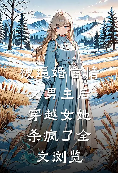 被逼婚言情文男主后，穿越女她杀疯了全文浏览
