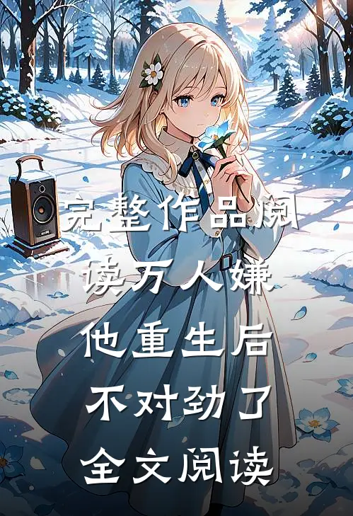 完整作品阅读万人嫌他重生后不对劲了全文阅读