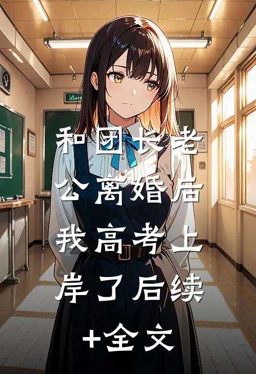 和团长老公离婚后，我高考上岸了后续+全文