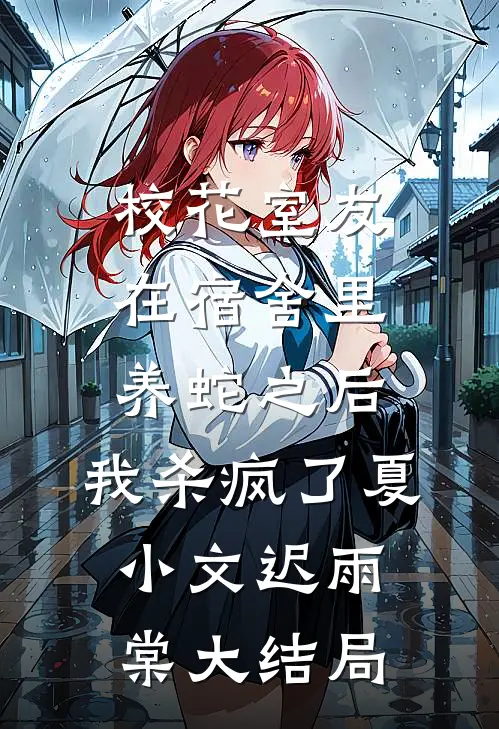 校花室友在宿舍里养蛇之后，我杀疯了夏小文迟雨棠大结局
