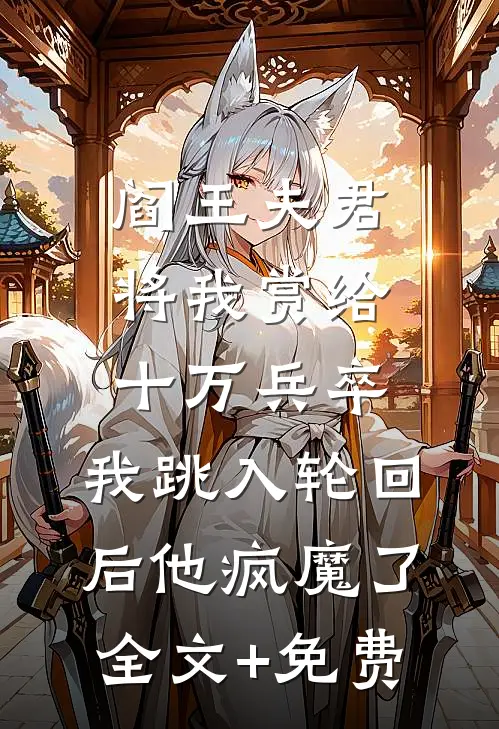 阎王夫君将我赏给十万兵卒，我跳入轮回后他疯魔了全文+免费
