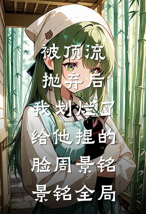 被顶流抛弃后，我划烂了给他捏的脸周景铭景铭全局