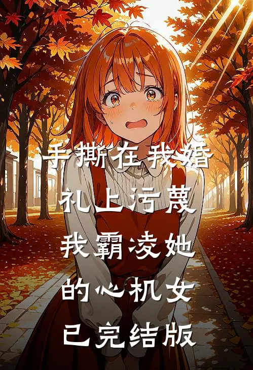 手撕在我婚礼上污蔑我霸凌她的心机女已完结版