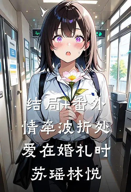 结局+番外情牵波折处，爱在婚礼时苏瑶林悦