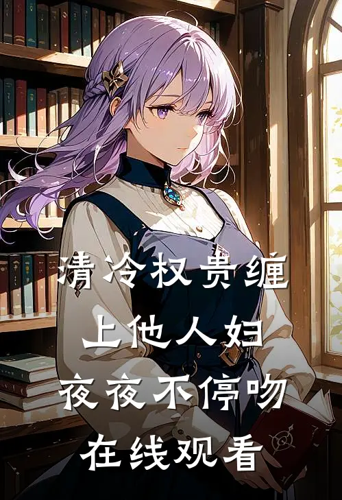 清冷权贵缠上他人妇，夜夜不停吻在线观看