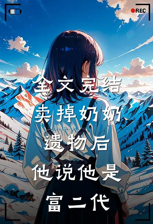 全文完结卖掉奶奶遗物后，他说他是富二代