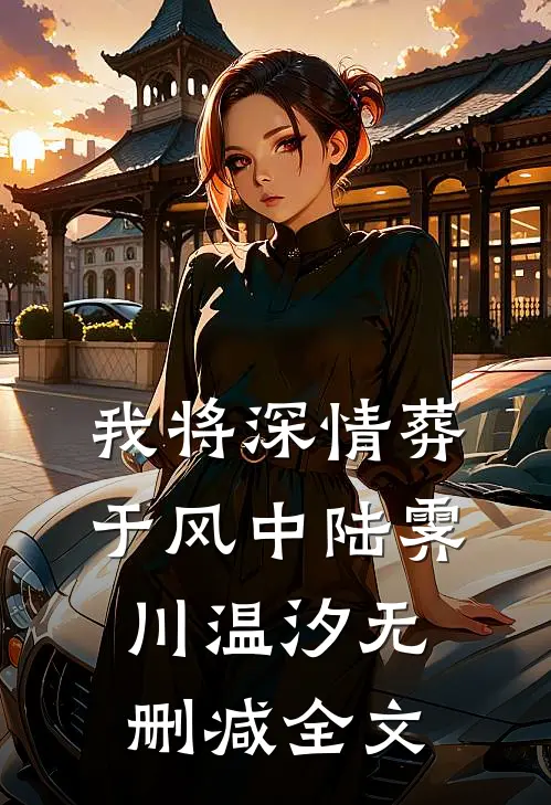 我将深情葬于风中陆霁川温汐无删减全文