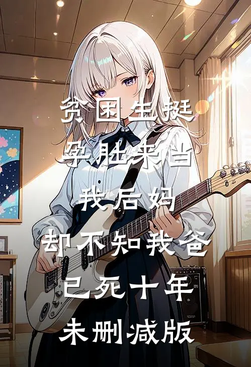 贫困生挺孕肚来当我后妈，却不知我爸已死十年未删减版