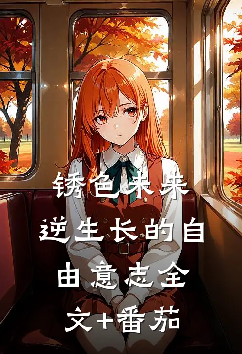 锈色未来：逆生长的自由意志全文+番茄