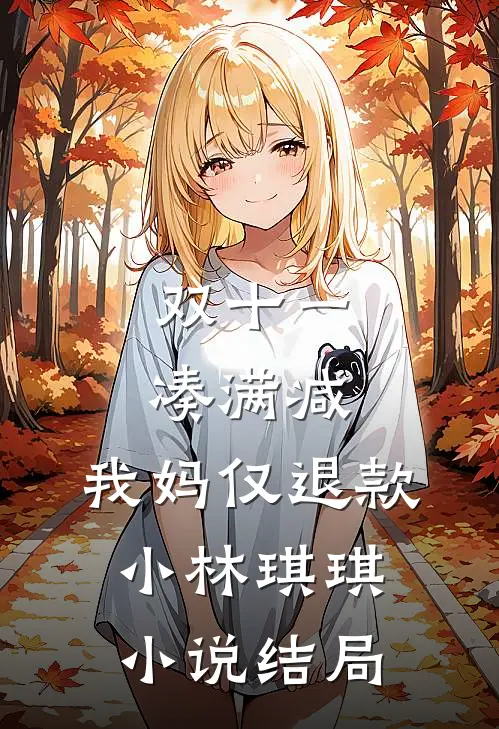 双十一凑满减，我妈仅退款小林琪琪小说结局